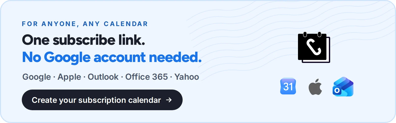 For anyone, any calendar: one subscribe link, no Google account needed. Google, Apple, Outlook, Office 365 and Yahoo. Create your subscription calendar with CalGet.