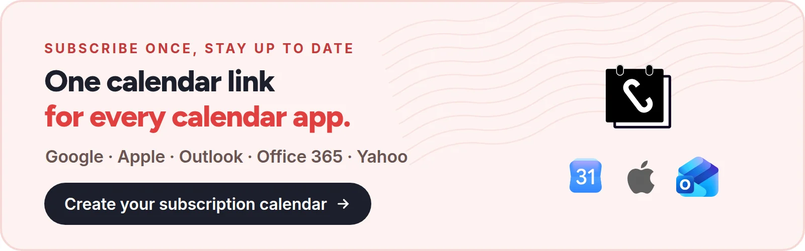 Subscribe once, stay up to date: one calendar link for every calendar app. Google, Apple, Outlook, Office 365 and Yahoo. Create your subscription calendar with CalGet.